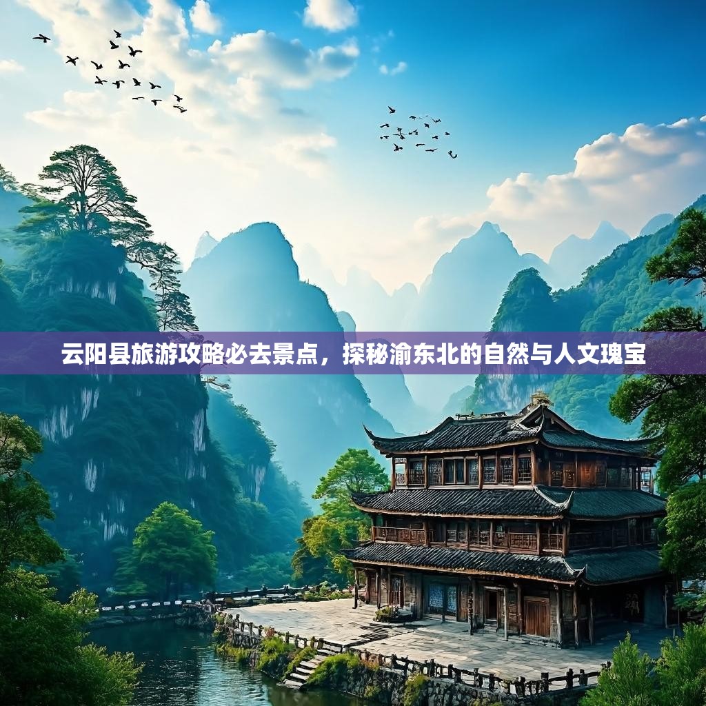 云阳县旅游攻略必去景点，探秘渝东北的自然与人文瑰宝