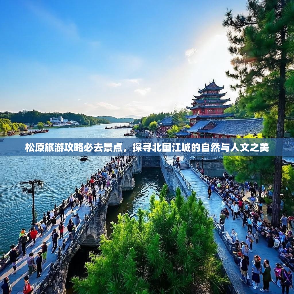 松原旅游攻略必去景点,探寻北国江城的自然与人文之美 松原旅游攻略必去景点,探寻北国江城的自然与人文之美