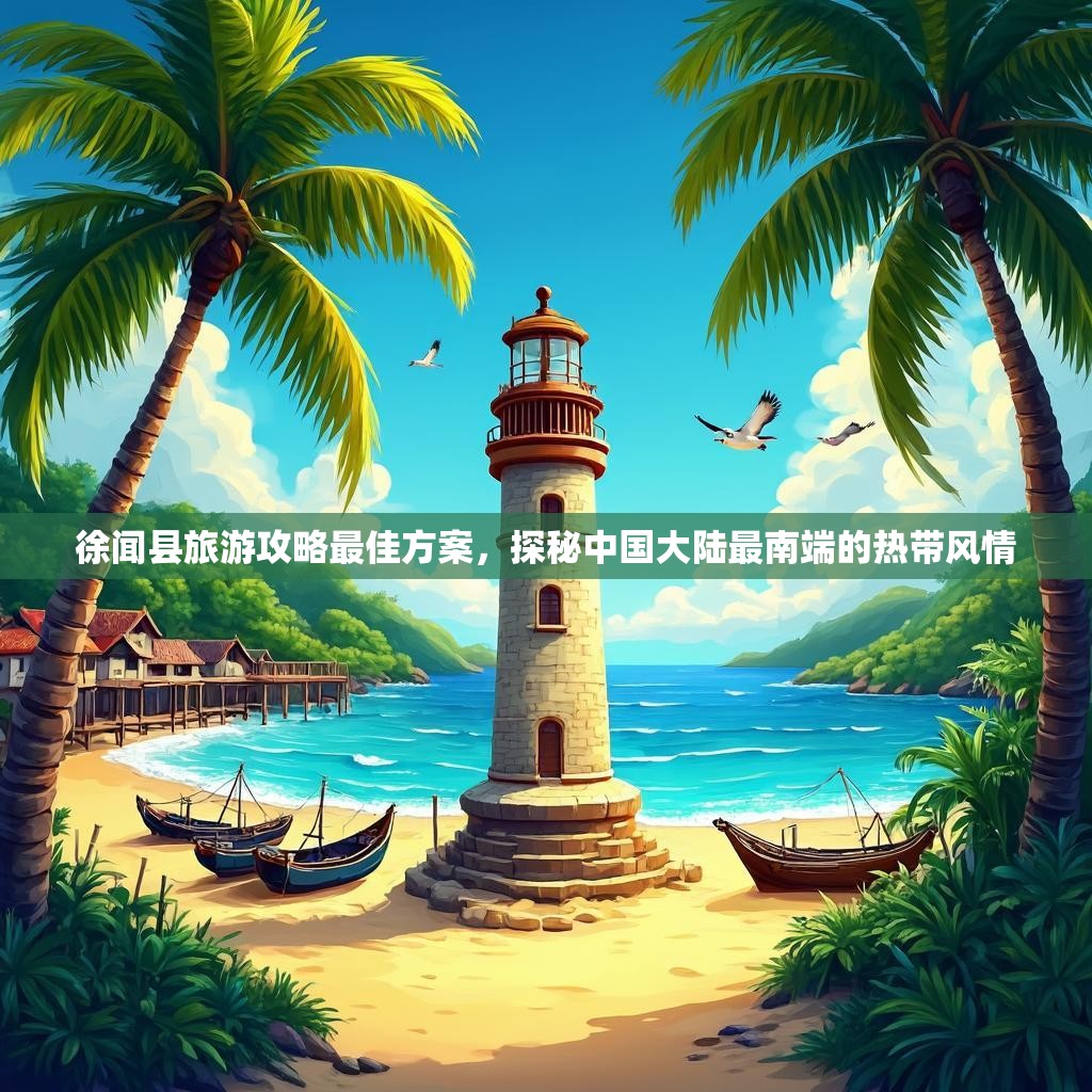 徐闻县旅游攻略最佳方案,探秘中国大陆最南端的热带风情 徐闻县旅游攻略最佳方案,探秘中国大陆最南端的热带风情