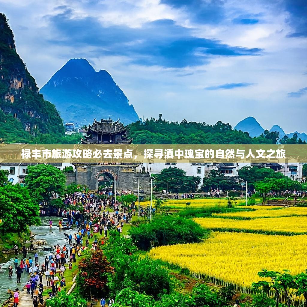 禄丰市旅游攻略必去景点，探寻滇中瑰宝的自然与人文之旅