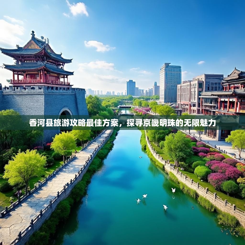 香河县旅游攻略最佳方案,探寻京畿明珠的无限魅力 香河县旅游攻略最佳方案,探寻京畿明珠的无限魅力